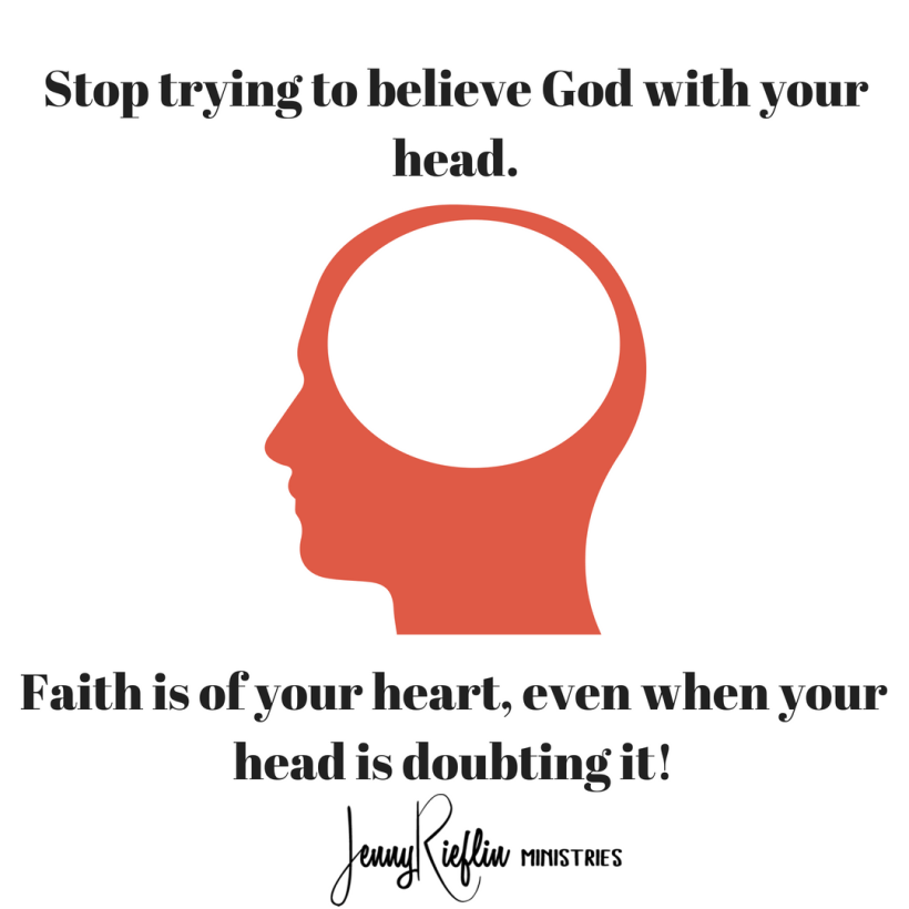 Stop trying to believe God with your head.